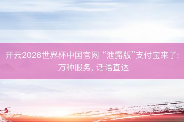 开云2026世界杯中国官网 “泄露版”支付宝来了: 万种服务, 话语直达
